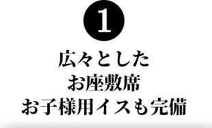 1.広々としたお座敷席お子様用イスも完備