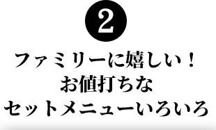 2.ファミリーに嬉しい！お値打ちなセットメニューいろいろ