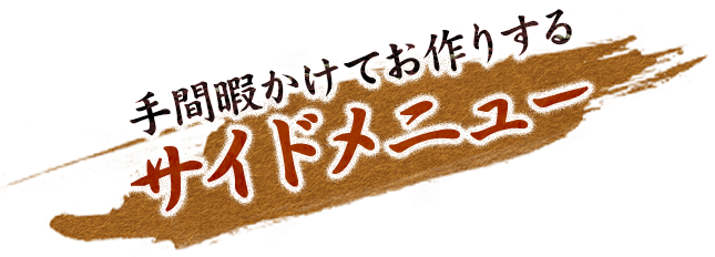 手間暇かけてお作りするサイドメニュー